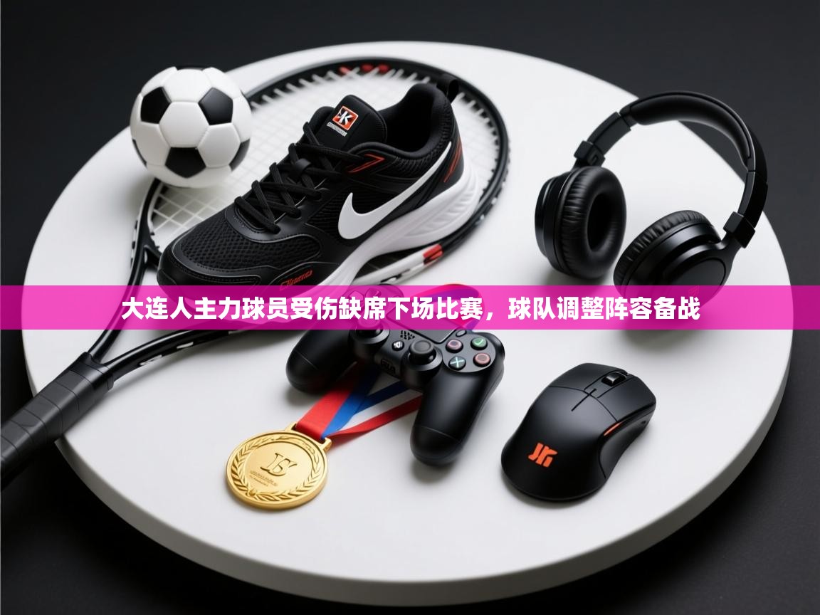 大连人主力球员受伤缺席下场比赛,球队调整阵容备战 第1张