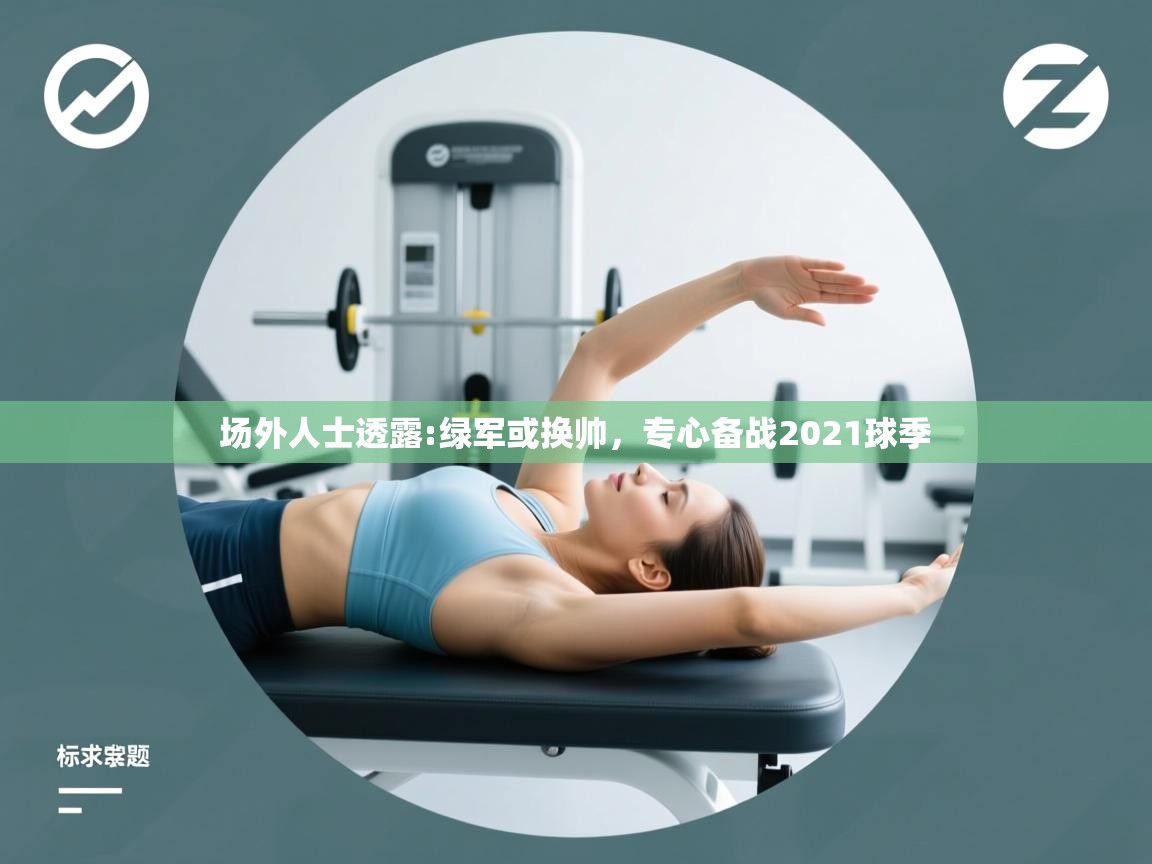 场外人士透露:绿军或换帅，专心备战2021球季  第2张