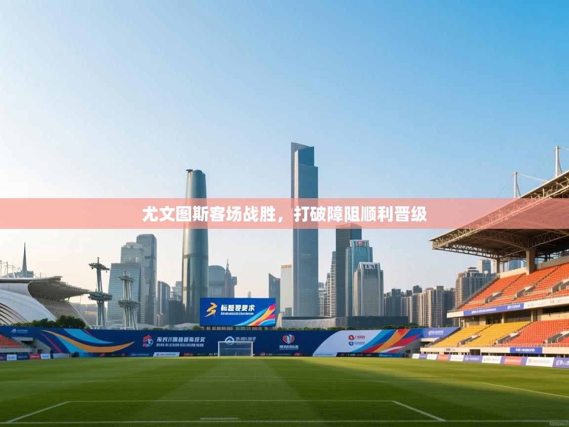 尤文图斯客场战胜，打破障阻顺利晋级  第1张