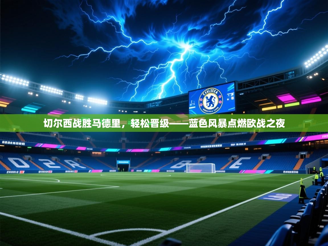 切尔西战胜马德里，轻松晋级——蓝色风暴点燃欧战之夜  第1张