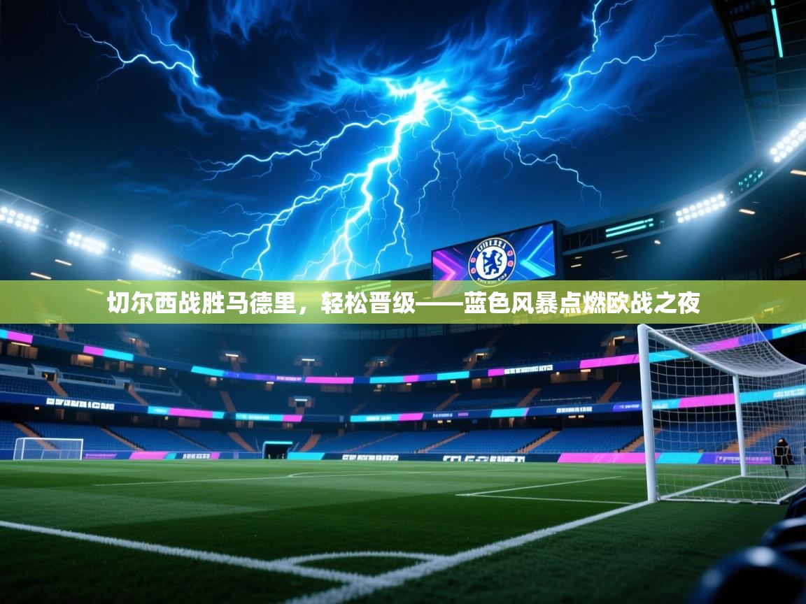 切尔西战胜马德里，轻松晋级——蓝色风暴点燃欧战之夜  第2张