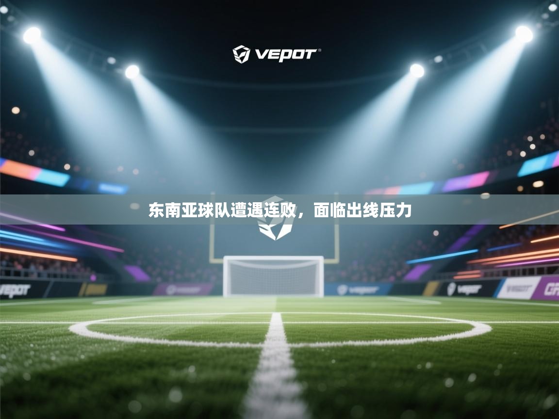 东南亚球队遭遇连败，面临出线压力  第1张