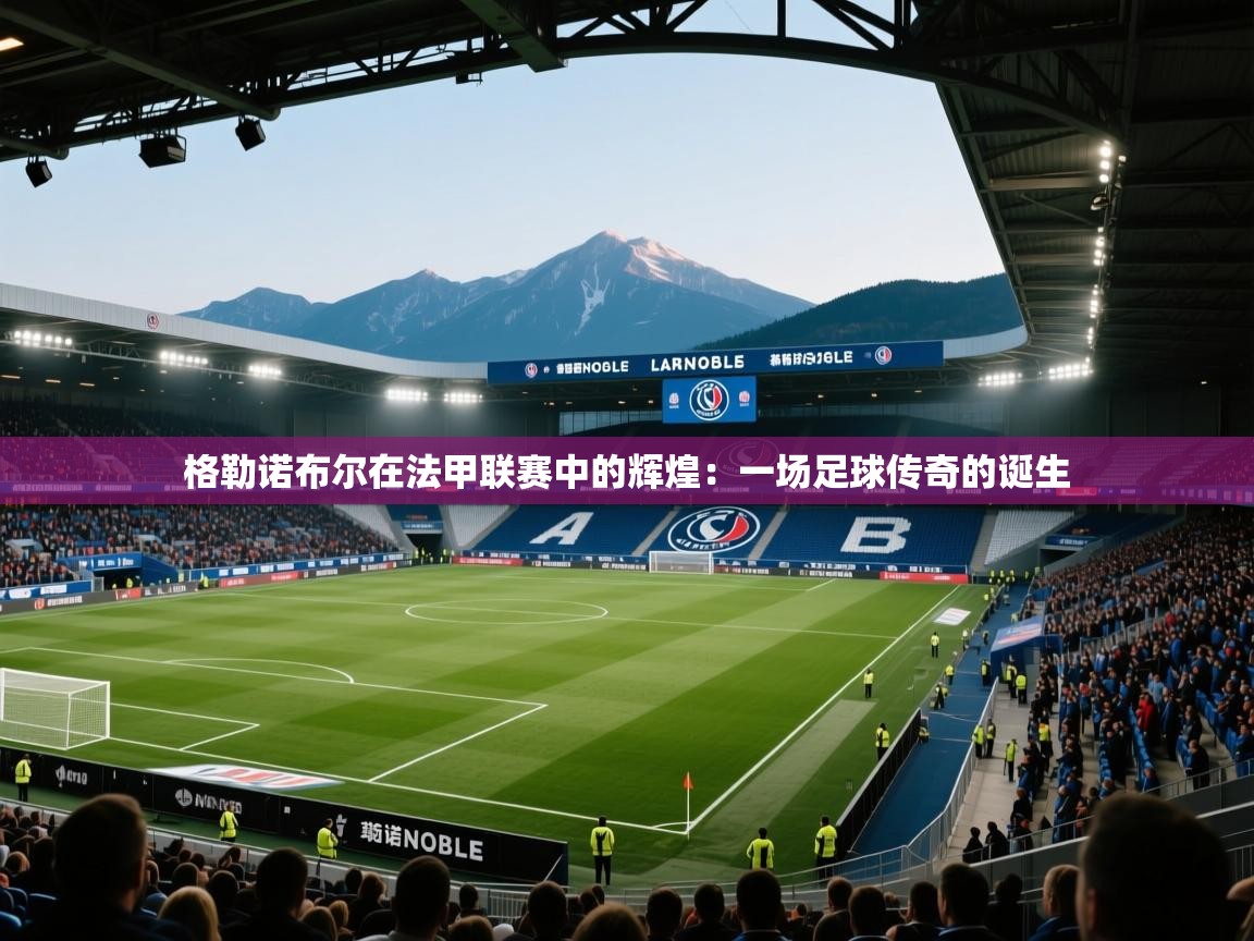 格勒诺布尔在法甲联赛中的辉煌:一场足球传奇的诞生 第1张